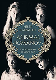 As irmãs Romanov: A vida das filhas do último tsar