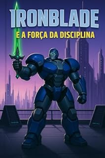 Livro IRONBLADE E A FORÇA DA DISCIPLINA: Ironblade não era apenas poderoso; ele era a Força da Disciplina. Uma história inspiradora sobre foco, perseverança e o poder de transformar falhas em vitórias.