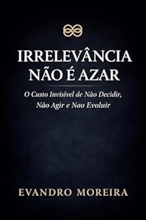 Livro IRRELEVÂNCIA NÃO É AZAR: O preço invisível de não decidir, não agir e não evoluir