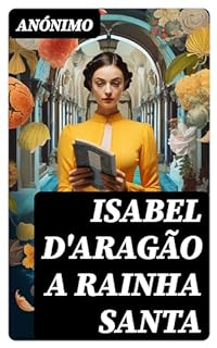 Livro Isabel d'Aragão a Rainha Santa: Historia sucinta da sua vida, morte e excelsas virtudes