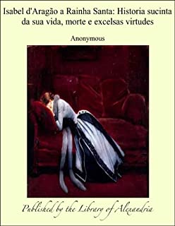 Livro Isabel d'Aragào a Rainha Santa: Historia sucinta da sua vida, morte e excelsas virtudes