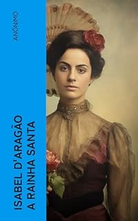 Livro Isabel d'Aragão a Rainha Santa: Historia sucinta da sua vida, morte e excelsas virtudes