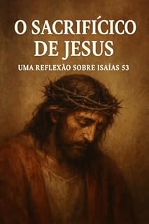 Livro Isaías 53: O Servo Sofredor: A Profecia que Rasga os Céus e Revela o Amor de Deus Através da Dor de Cristo