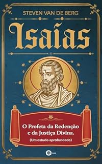 Livro Isaías: O Profeta da Redenção e da Justiça Divina: Um Estudo Aprofundado