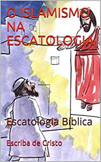 O ISLAMISMO NA ESCATOLOGIA: Escatologia Bíblica
