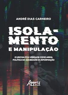 Isolamento e Manipulação: O Uso da Pós-Verdade como Arma Política na Sociedade da Informação
