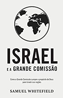 Livro ISRAEL E A GRANDE COMISSÃO: Como a Grande Comissão cumpre o propósito de Deus para Israel e as nações