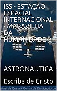 Livro ISS - ESTAÇÃO ESPACIAL INTERNACIONAL - MARAVILHA DA HUMANIDADE: ASTRONAUTICA