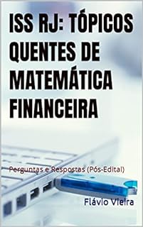 Livro ISS RJ: TÓPICOS QUENTES DE MATEMÁTICA FINANCEIRA: Perguntas e Respostas (Pós-Edital) (CONCURSO ISS RJ ANALISTA (APO))