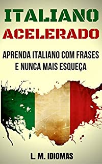 Livro Italiano Acelerado: Aprenda Italiano Com Frases e Nunca Mais Esqueça