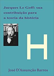 Livro Jacque Le Goff: sua contribuição para a Teoria da História