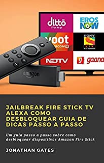 Livro Jailbreak Fire Stick TV Alexa Como desbloquear Guia de dicas passo a passo: Um guia passo a passo sobre como desbloquear dispositivos Amazon Fire Stick