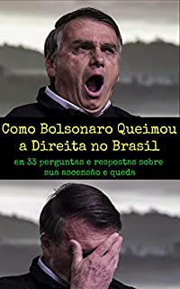 Como Jair Bolsonaro Queimou a Direita no Brasil: em 33 perguntas e respostas sobre sua ascensão e queda
