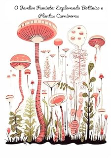 Livro O Jardim Faminto: Explorando Botânica e Plantas Carnívoras: Maravilhas Botânicas: Explorando o Mundo das Plantas Carnívoras