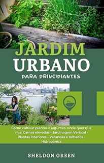 Livro Jardim Urbano Para Principiantes: Como cultivar plantas e legumes, onde quer que viva: Camas elevadas
