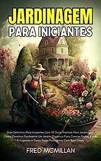 Livro Jardinagem Para Iniciantes: Guia Definitivo Para Iniciantes Com 59 Dicas Práticas Para Jardinagem, Como Construir Facilmente Um Jardim Orgânico Para Crescer Frutas, Flores E Vegetais
