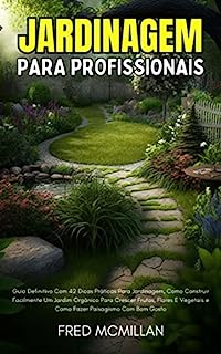 Livro Jardinagem Para Profissionais: Guia Definitivo Com 42 Dicas Práticas Para Jardinagem, Como Construir Facilmente Um Jardim Orgânico Para Crescer Frutas, Flores E Vegetais E Como Fazer Paisagismo