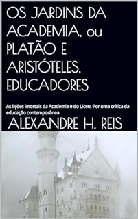 Livro OS JARDINS DA ACADEMIA, ou PLATÃO E ARISTÓTELES, EDUCADORES: As lições imortais da Academia e do Liceu, Por uma crítica da educação contemporânea