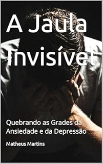 Livro A Jaula Invisível: Quebrando as Grades da Ansiedade e da Depressão