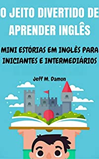 O Jeito Divertido de Aprender Inglês: Mini Estórias em Inglês para Iniciantes e Intermediários