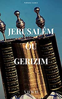 Jerusalém ou Gerizim?: Onde Deus deve ser adorado? No Monte Gerizim ou no templo em Jerusalém? Qual foi a ordem dada ao povo de Israel?