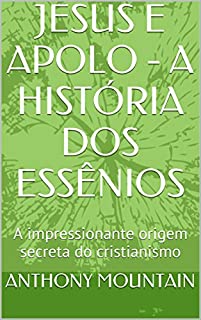 Livro JESUS E APOLO - A HISTÓRIA DOS ESSÊNIOS: A impressionante origem secreta do cristianismo