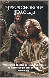 Livro Jesus Chorou (João 11:35): "No silêncio do choro de Jesus, há um grito de esperança que ecoa por toda a eternidade."