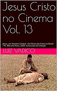 Jesus Cristo no Cinema Vol. 13: Jesus, um Homem Cordial - Os Filmes de Cristo no Brasil - Pe. Marcelo Rossi, 2004. Conclusão da Coleção