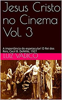 Livro Jesus Cristo no Cinema Vol. 3: A importância do espetacular! O Rei dos Reis, Cecil B. DeMille, 1927