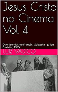 Jesus Cristo no Cinema Vol 4: O Antisemitismo Francês: Golgotha - Julien Duvivier, 1935.