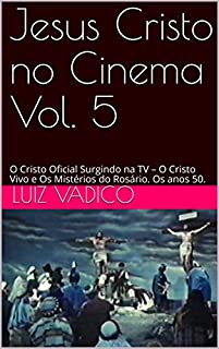 Jesus Cristo no Cinema Vol. 5: O Cristo Oficial Surgindo na TV - O Cristo Vivo e Os Mistérios do Rosário. Os anos 50.