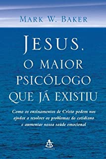Livro Jesus, o Maior Psicólogo que Já Existiu: Como os ensinamentos de Cristo podem nos ajudar a resolver os problemas do cotidiano e aumentar nossa saúde emocional
