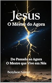 Livro Jesus O Mestre do Agora: Do Passado ao Agora — O Mestre que Vive em Nós