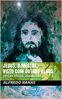 Jesus, o Mestre, visto com outros olhos.: versao e Book atualisada.