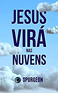 JESUS VIRÁ NAS NUVENS: A Vinda Gloriosa do Filho de Deus