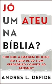 Jó: Um Ateu na Bíblia?: Por que a Imagem de Deus no Livro de Jó é um Verdadeiro Convite ao Ateísmo? (A Bíblia como você nunca viu)