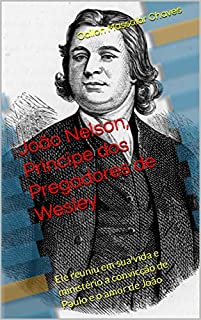 Livro João Nelson, Príncipe dos Pregadores de Wesley: Ele reuniu em sua vida e ministério a convicção de Paulo e o amor de João