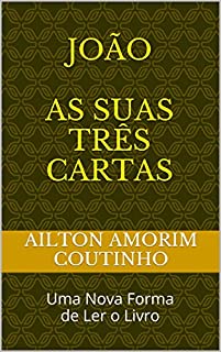 JOÃO AS SUAS TRÊS CARTAS: Uma Nova Forma de Ler o Livro