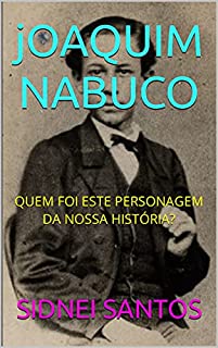 Livro jOAQUIM NABUCO: QUEM FOI ESTE PERSONAGEM DA NOSSA HISTÓRIA?