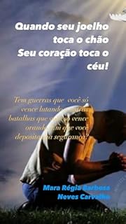 Livro “Quando seu joelho toca o chão o seu coração toca o céu”: Tem guerras que você só vence lutando e outras batalhas que você só vence orando. Em que você ... e Fé para ser mais que vencedor!)