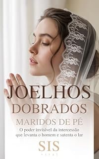 Livro Joelhos Dobrados, Maridos de Pé: O poder invisível da intercessão que levanta o homem e sustenta o lar (Pilar Conjugal: Zelo, Temor, Amor e Fé — O Segredo ... não desistem, não adoecem e não se apagam)