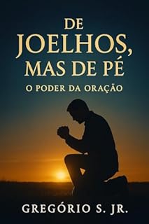 De Joelhos, Mas de Pé: O Poder da Oração