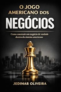 O Jogo Americano dos Negócios: Como construir um negócio de verdade dentro do sistema americano