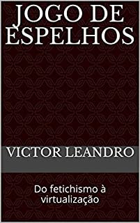 Livro Jogo de Espelhos: Do fetichismo à virtualização