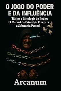 O Jogo do Poder e da Influência: Táticas, Psicologia e a Estratégia Fria para o Domínio Pessoal e a Liberdade Soberana