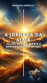 Livro A JORNADA DA ALMA: CICLOS DE VIDA, MORTE E APRENDIZADO ESPIRITUAL (CAMINHOS DA ALMA Livro 1)