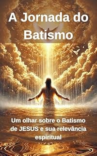 Livro A Jornada do Batismo: Um olhar sobre o Batismo de JESUS e sua relevância espiritual