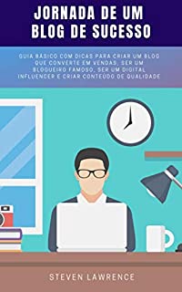 Livro Jornada De Um Blog De Sucesso: Guia Básico Com Dicas Para Criar Um Blog Que Converte Em Vendas, Ser Um Blogueiro Famoso, Ser Um Digital Influencer E Criar Conteúdo De Qualidade