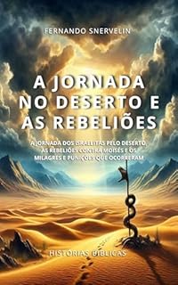 Livro A JORNADA NO DESERTO E AS REBELIÕES: A JORNADA DOS ISRAELITAS PELO DESERTO, AS REBELIÕES CONTRA MOISÉS E OS MILAGRES E PUNIÇÕES QUE OCORRERAM (HISTÓRIAS BÍBLICAS: SOPRO DE DEUS Livro 16)