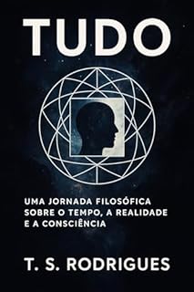 TUDO: Uma jornada filosófica sobre o tempo, a realidade e a consciência.